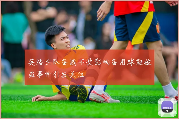 英格兰队备战不受影响备用球鞋被盗事件引发关注