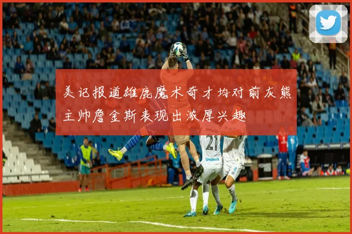 美记报道雄鹿魔术奇才均对前灰熊主帅詹金斯表现出浓厚兴趣