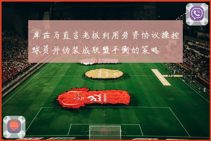 库兹马直言老板利用劳资协议操控球员并伪装成联盟平衡的策略