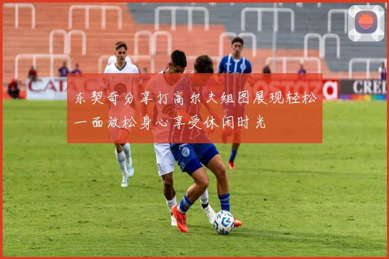东契奇分享打高尔夫组图展现轻松一面放松身心享受休闲时光