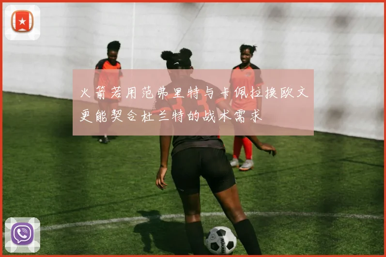 火箭若用范弗里特与卡佩拉换欧文更能契合杜兰特的战术需求