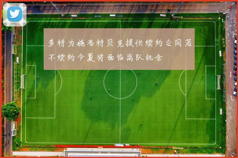 多特为施洛特贝克提供续约合同若不续约今夏将面临离队机会