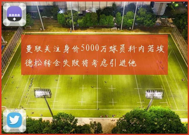 曼联关注身价5000万球员科内若埃德松转会失败将考虑引进他