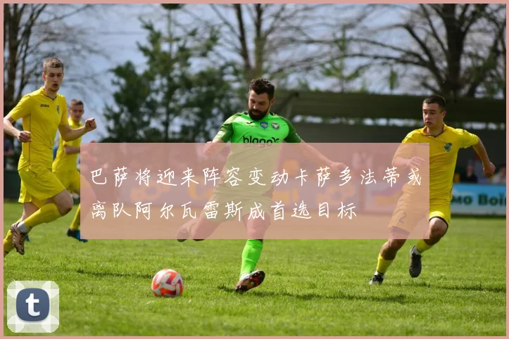 巴萨将迎来阵容变动卡萨多法蒂或离队阿尔瓦雷斯成首选目标