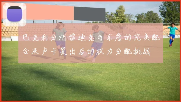 巴克利分析雷迪克与东詹的完美配合及卢卡复出后的权力分配挑战