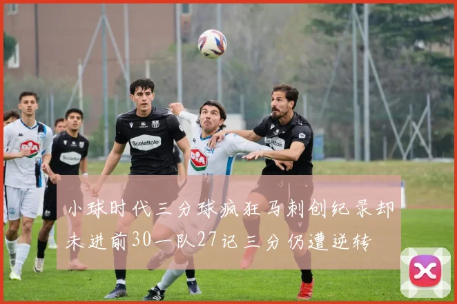 小球时代三分球疯狂马刺创纪录却未进前30一队27记三分仍遭逆转