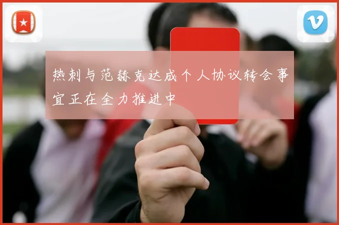 热刺与范赫克达成个人协议转会事宜正在全力推进中