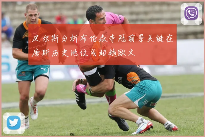 皮尔斯分析布伦森夺冠前景关键在唐斯历史地位或超越欧文