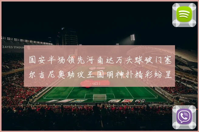 国安半场领先河南达万头球破门塞尔吉尼奥助攻王国明神扑精彩纷呈